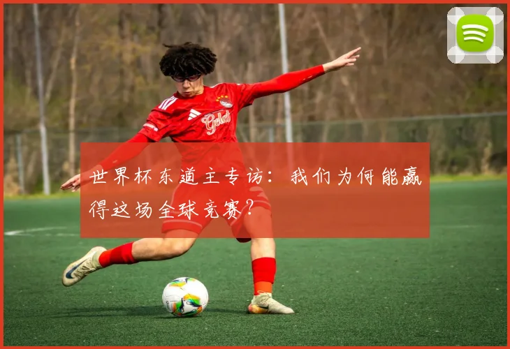 世界杯东道主专访：我们为何能赢得这场全球竞赛？