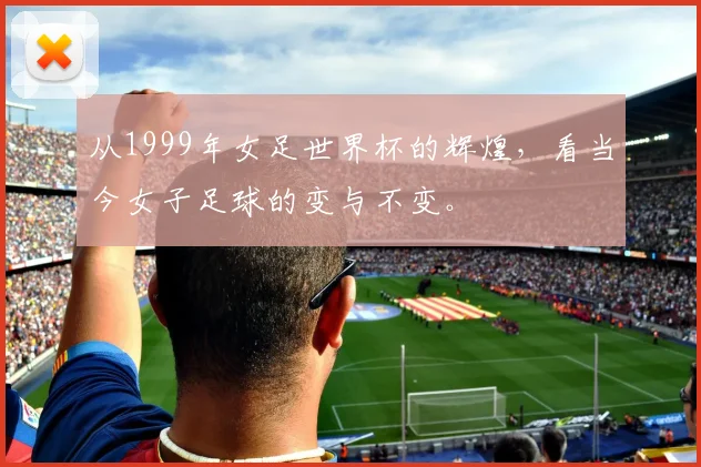 从1999年女足世界杯的辉煌，看当今女子足球的变与不变。