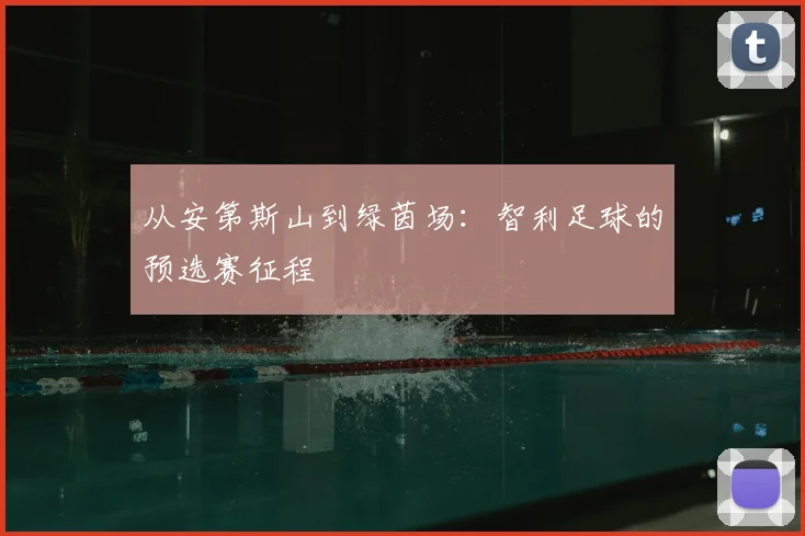 从安第斯山到绿茵场：智利足球的预选赛征程