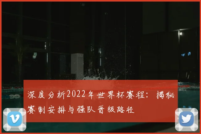 深度分析2022年世界杯赛程：揭秘赛制安排与强队晋级路径