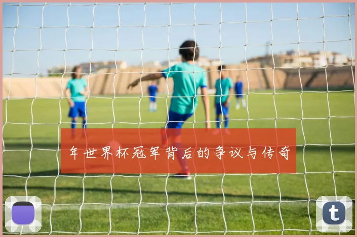 年世界杯冠军背后的争议与传奇
