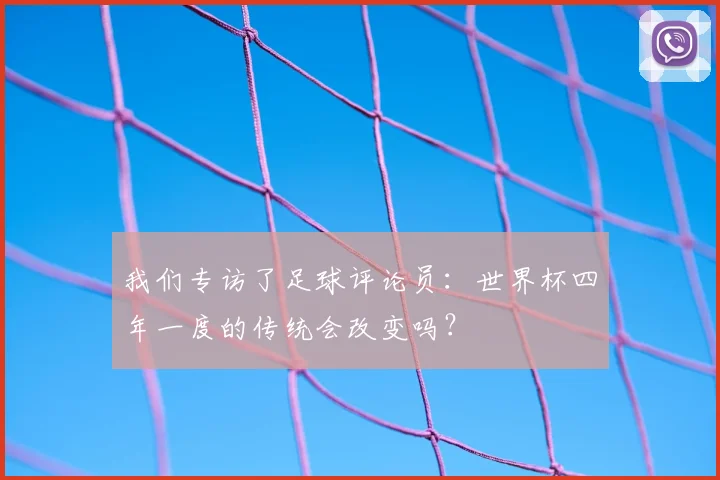 我们专访了足球评论员：世界杯四年一度的传统会改变吗？