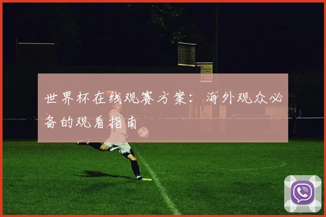 世界杯在线观赛方案：海外观众必备的观看指南