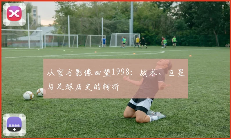 从官方影像回望1998：战术、巨星与足球历史的转折