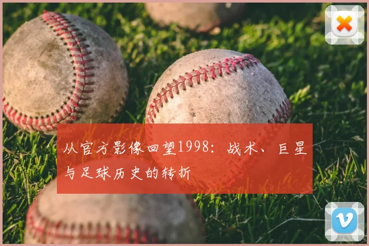 从官方影像回望1998：战术、巨星与足球历史的转折