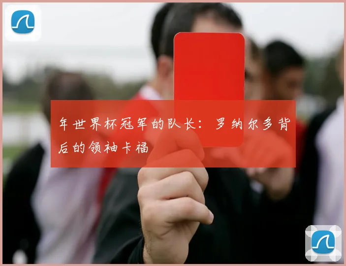 年世界杯冠军的队长：罗纳尔多背后的领袖卡福