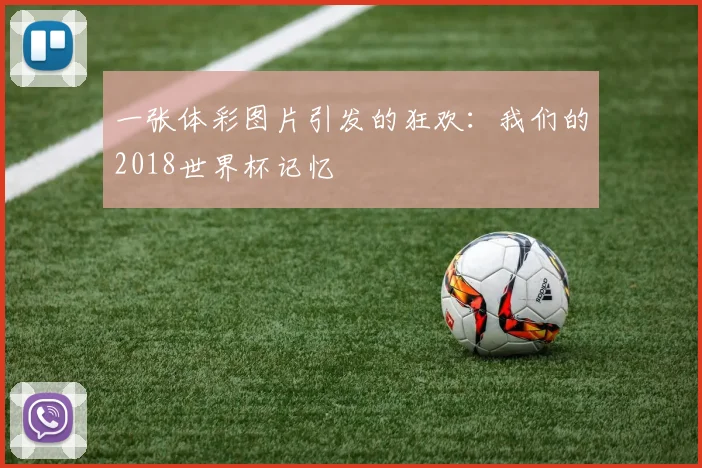 一张体彩图片引发的狂欢：我们的2018世界杯记忆