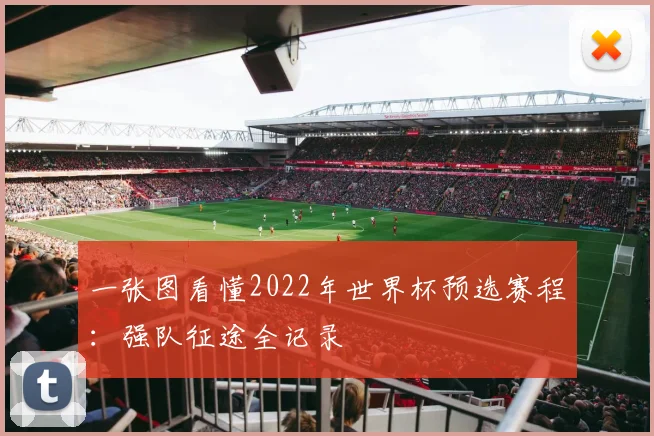 一张图看懂2022年世界杯预选赛程：强队征途全记录