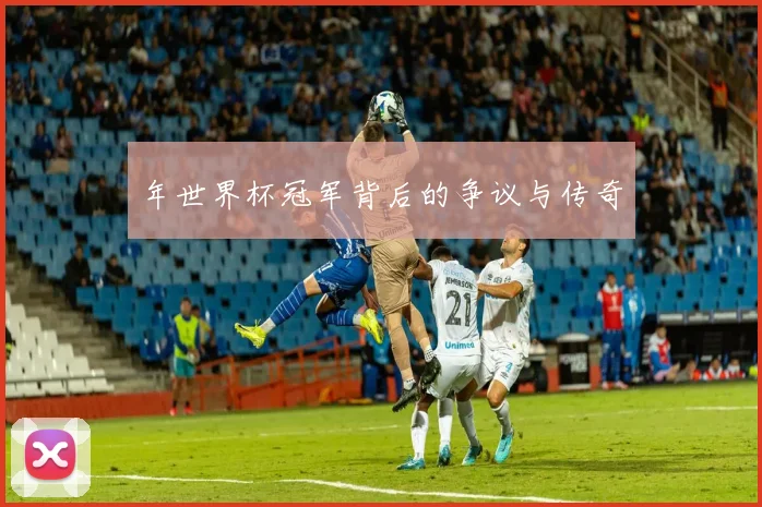 年世界杯冠军背后的争议与传奇
