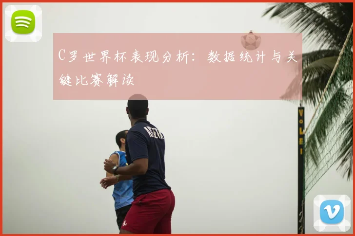 C罗世界杯表现分析：数据统计与关键比赛解读