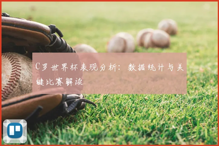 C罗世界杯表现分析：数据统计与关键比赛解读