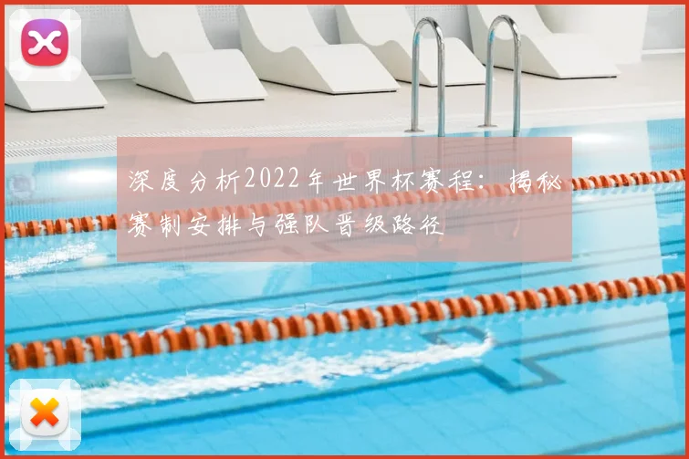 深度分析2022年世界杯赛程：揭秘赛制安排与强队晋级路径