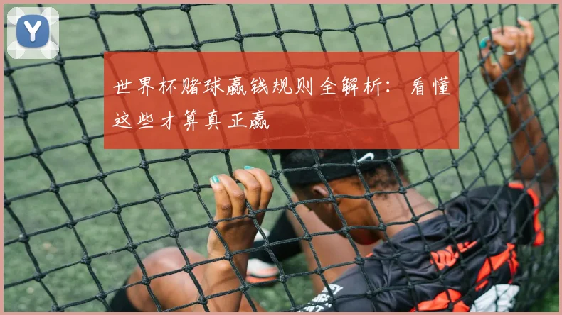 世界杯赌球赢钱规则全解析：看懂这些才算真正赢