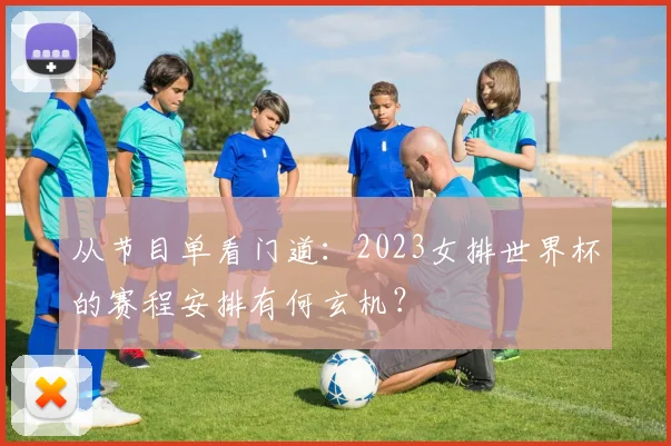从节目单看门道：2023女排世界杯的赛程安排有何玄机？