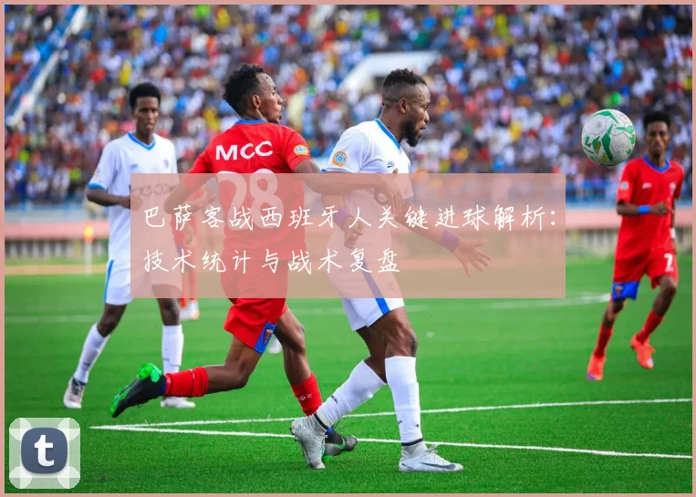 巴萨客战西班牙人关键进球解析：技术统计与战术复盘