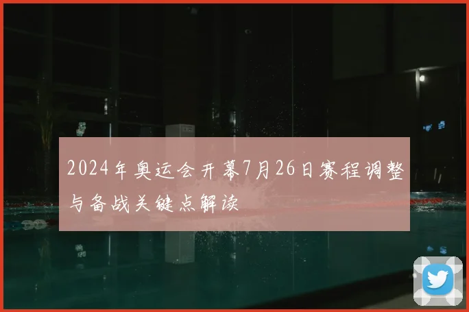 2024年奥运会开幕7月26日赛程调整与备战关键点解读