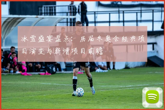 冰雪盛宴盘点：历届冬奥会经典项目演变与新增项目前瞻