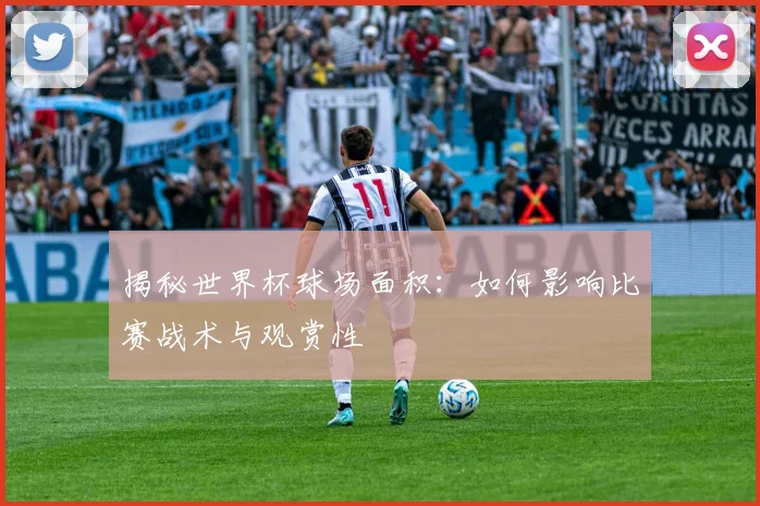 揭秘世界杯球场面积：如何影响比赛战术与观赏性