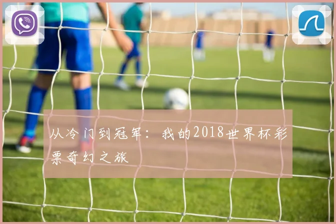 从冷门到冠军：我的2018世界杯彩票奇幻之旅