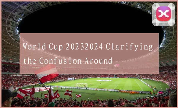 World Cup 20232024 Clarifying the Confusion Around